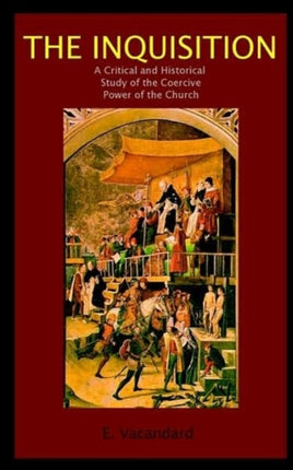 The Inquisition a Critical and Historical Study of the Coercive Power of the Church