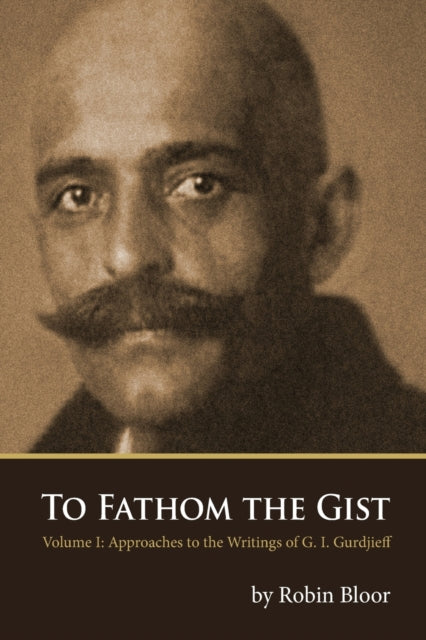 To Fathom the Gist Volume 1  Approaches to the Writings of G I Gurdjieff