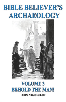Bible Believers Archaeology Volume 3 Behold the Man
