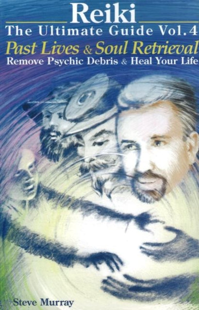 Reiki -- The Ultimate Guide: Volume 4: Past Lives & Soul Retrieval -- Remove Psychic Debris & Heal Your life