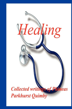 Healing Collected Writings of Phineas Parkhurst Quimby