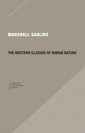 The Western Illusion of Human Nature: With Reflections on the Long History of Hierarchy, Equality and the Sublimation of Anarchy in the West, and Comparative Notes on Other Conceptions of the Human Condition