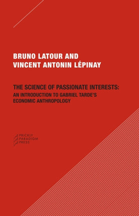 The Science of Passionate Interests: An Introduction to Gabriel Tarde's Economic Anthropology