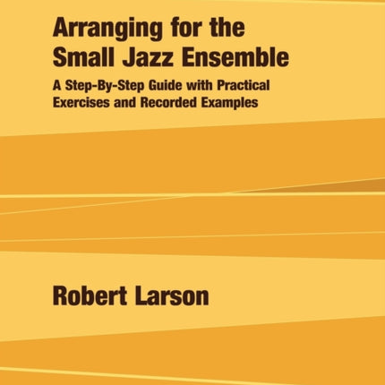 Arranging for the Small Jazz Ensemble A StepbyStep Guide with Practical Exercises and Recorded Examples
