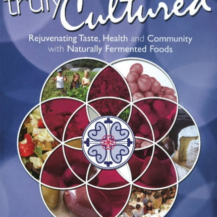 Truly Cultured: Rejuvenating Taste, Health & Community with Naturally Fermented Foods