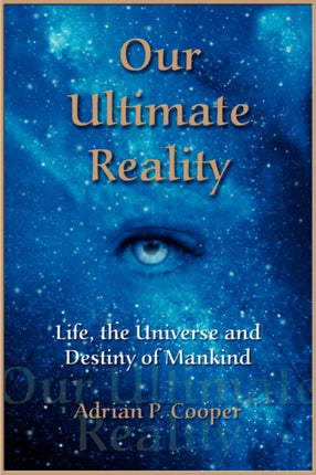 Our Ultimate Reality Life the Universe and Destiny of Mankind