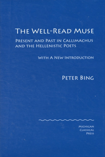 The Well-Read Muse: Present and Past in Callimachus and the Hellenistic Poets