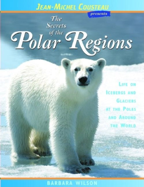 The Secrets of the Polar Regions: Life on Icebergs and Glaciers at the Poles and Around the World