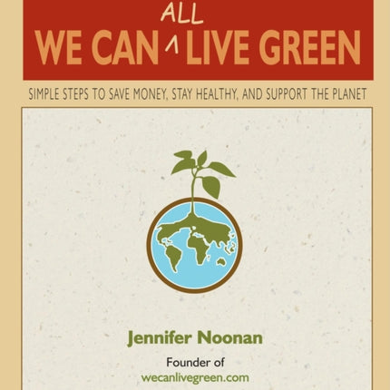 We Can All Live Green: Simple Steps to Save Money, Stay Healthy, and Support the Planet