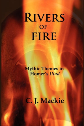 Rivers of Fire Mythic Themes in Homers Iliad