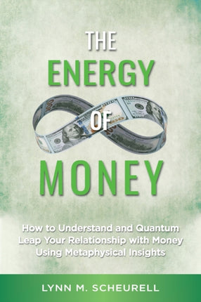 The Energy of Money How to Understand and Quantum Leap Your Relationship with Money Using Metaphysical Insights