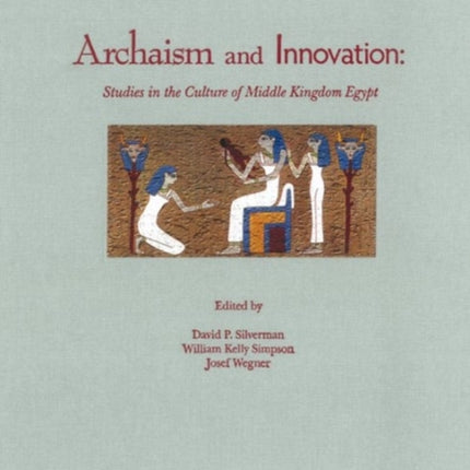 Archaism and Innovation: Studies in the Culture of Middle Kingdom Egypt