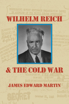 Wilhelm Reich and the Cold War The True Story of How a Communist Spy Team Government Hoodlums and Sick Psychiatrists Destroyed Sexual Science and Co