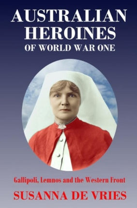 Australian Heroines of World War One Gallipoli Lemnos  the Western Front Gallipoli Lemnos and the Western Front