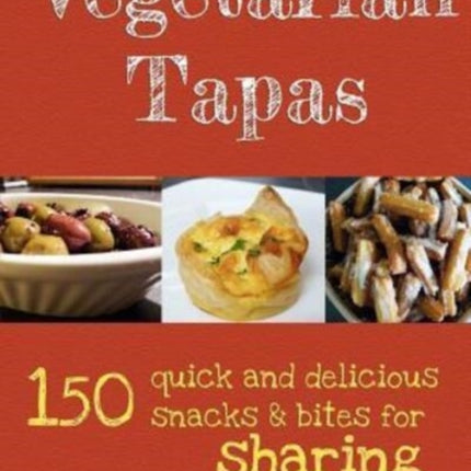 Vegetarian Tapas 150 quick and delicious snacks and bites for sharing