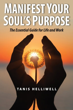 Manifest Your Souls Purpose The essential guide for life and work