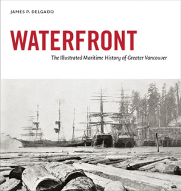 Waterfront: The Illustrated Maritime History of Greater Vancouver