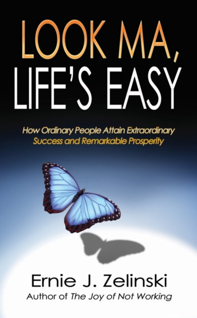 Look Ma, Life's Easy: How Ordinary People Attain Extraordinary Success and Remarkable Prosperity