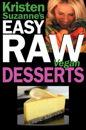 Kristen Suzannes EASY Raw Vegan Desserts Delicious  Easy Raw Food Recipes for Cookies Pies Cakes Puddings Mousses Cobblers Candies  Ice Creams