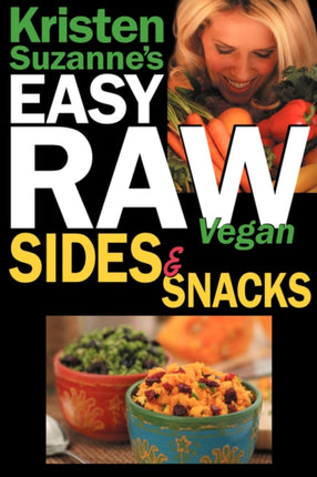 Kristen Suzannes EASY Raw Vegan Sides  Snacks Delicious  Easy Raw Food Recipes for Side Dishes Snacks Spreads Dips Sauces  Breakfast