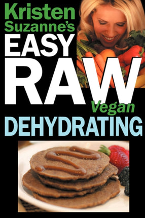 Kristen Suzannes EASY Raw Vegan Dehydrating Delicious  Easy Raw Food Recipes for Dehydrating Fruits Vegetables Nuts Seeds Pancakes Crackers Breads Granola Bars  Wraps