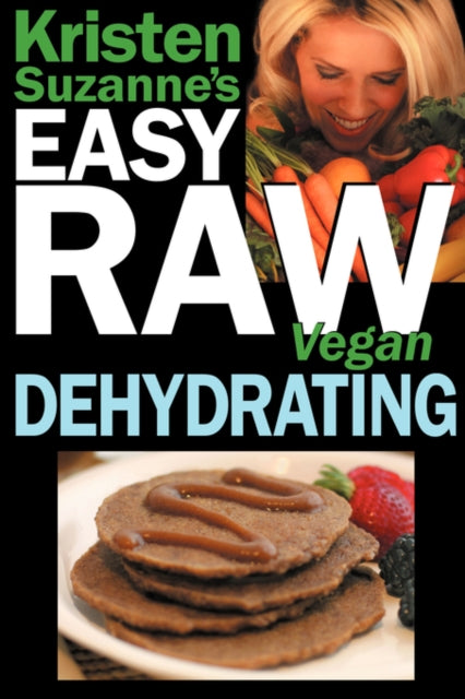 Kristen Suzannes EASY Raw Vegan Dehydrating Delicious  Easy Raw Food Recipes for Dehydrating Fruits Vegetables Nuts Seeds Pancakes Crackers Breads Granola Bars  Wraps