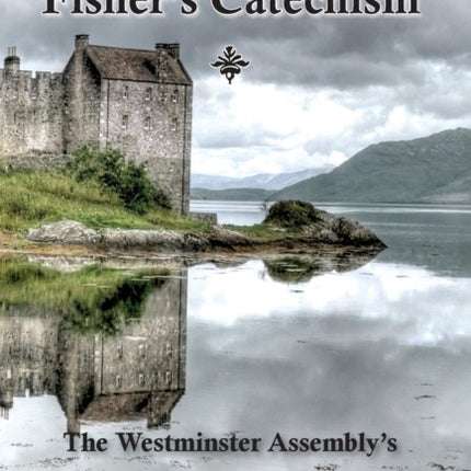 Fishers Catechism The Westminster Assemblys Shorter Catechism Explained