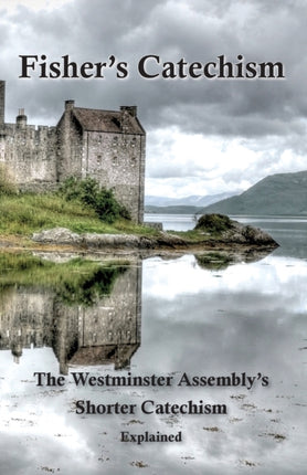 Fishers Catechism The Westminster Assemblys Shorter Catechism Explained