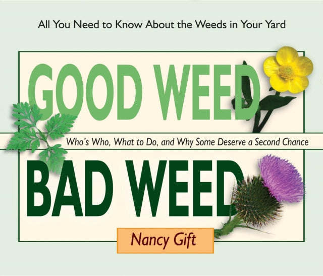 Good Weed Bad Weed: Who's Who, What to Do, and Why Some Deserve a Second Chance (All You Need to Know About the Weeds in Your Yard)