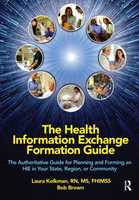 The Health Information Exchange Formation Guide: The Authoritative Guide for Planning and Forming an HIE in Your State, Region or Community