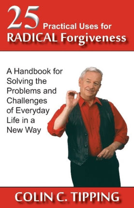 25 Practical Uses for Radical Forgiveness A Handbook for Solving the Problems  Challenges of Everyday Life in a New Way A Handbook for Solving the  and Challenges of Everyday Life in a New Way