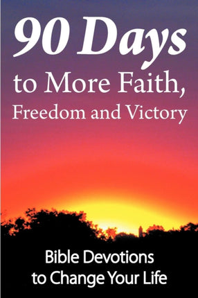 90 Days to More Faith Freedom and Victory Bible Devotions to Change Your Life