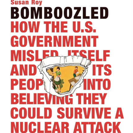 Bomboozled: How the U.S. Government Misled Itself and Its People into Believing They Could Survive a Nuclear Attack