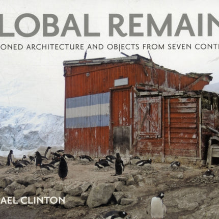 Global Remains: Abandoned Architecture and Objects from Seven Continents