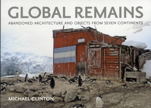 Global Remains: Abandoned Architecture and Objects from Seven Continents