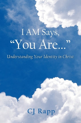 I Am Says You Are Understanding Your Identity in Christ