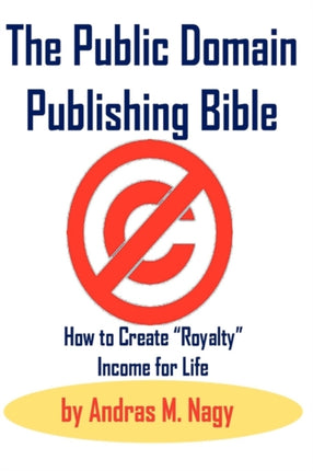 The Public Domain Publishing Bible How to Create Royalty Income for Life
