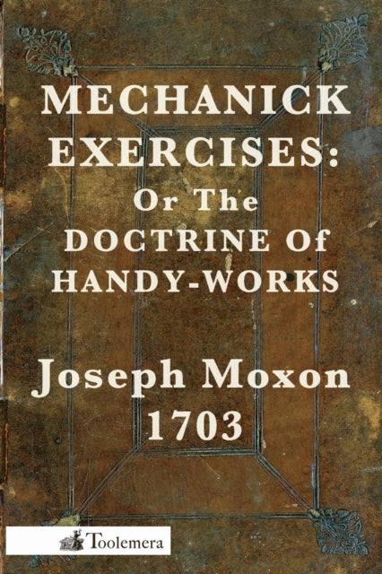 Mechanick Exercises Or the Doctrine of HandyWorks