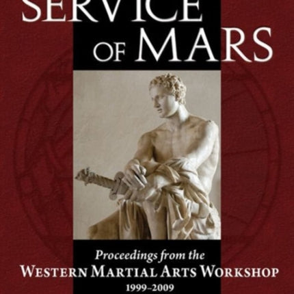 In the Service of Mars Volume 1: Proceedings from the Western Martial Arts Workshop 1999-2009, Volume I