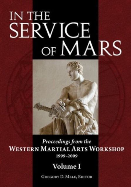 In the Service of Mars Volume 1: Proceedings from the Western Martial Arts Workshop 1999-2009, Volume I