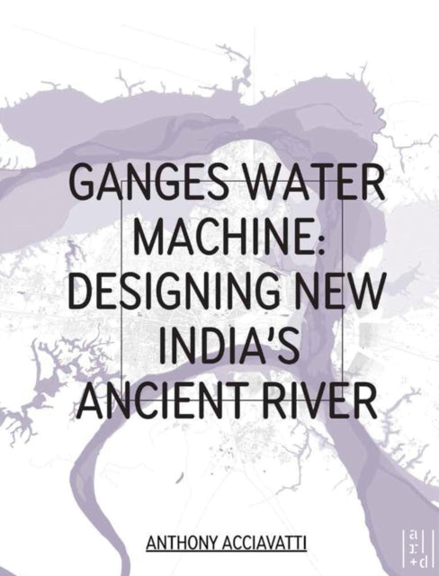 Ganges Water Machine: Designing New India's Ancient River