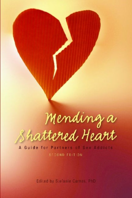 Mending a Shattered Heart: A Guide for Partners of Sex Addicts