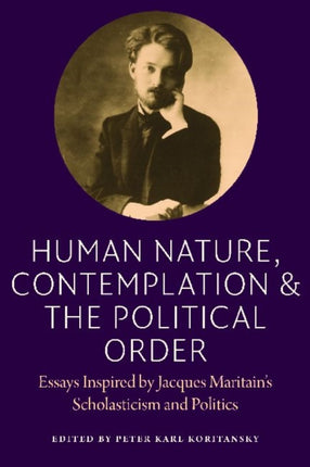 Human Nature, Contemplation, and the Political Order: Essays Inspired by Jacques Maritain's Scholasticism and Politics