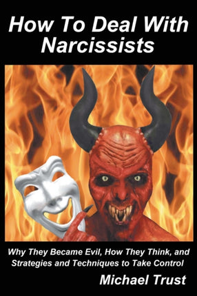 How to Deal with Narcissists Why They Became Evil How They Think and Strategies and Techniques to Take Control