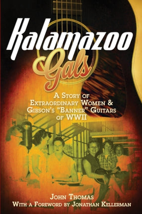 Kalamazoo Gals  A Story of Extraordinary Women  Gibsons Banner Guitars of WWII