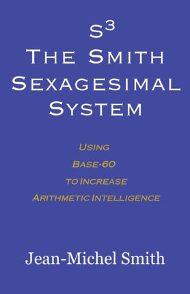 S3 The Smith Sexagesimal System Using Base60 to Increase Arithmetic Intelligence