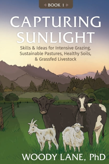 Capturing Sunlight Book 1 Skills  Ideas for Intensive Grazing Sustainable Pastures Healthy Soils  Grassfed Livestock