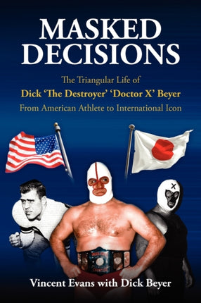 Masked Decisions The Triangular Life of Dick The Destroyer Doctor X Beyer From American Athlete to International Icon