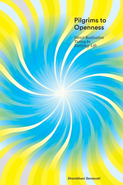 Pilgrims to Openness Direct Realization Tantra in Everyday Life