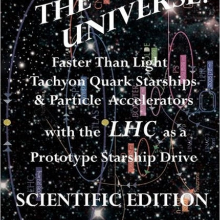 All the Universe Faster Than Light Tachyon Quark Starships  Particle Accelerators with the Lhc as a Prototype Starship Drive Scientific Edition